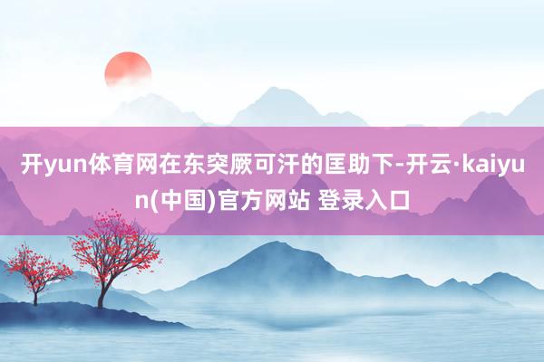 开yun体育网在东突厥可汗的匡助下-开云·kaiyun(中国)官方网站 登录入口