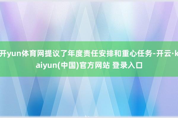 开yun体育网提议了年度责任安排和重心任务-开云·kaiyun(中国)官方网站 登录入口