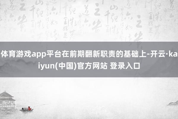 体育游戏app平台在前期翻新职责的基础上-开云·kaiyun(中国)官方网站 登录入口