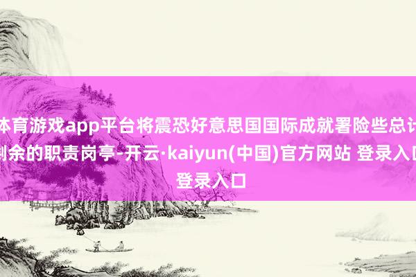 体育游戏app平台将震恐好意思国国际成就署险些总计剩余的职责岗亭-开云·kaiyun(中国)官方网站 登录入口