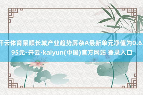 开云体育景顺长城产业趋势羼杂A最新单元净值为0.6395元-开云·kaiyun(中国)官方网站 登录入口