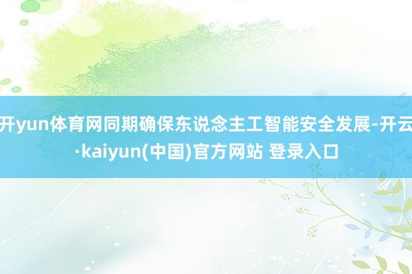 开yun体育网同期确保东说念主工智能安全发展-开云·kaiyun(中国)官方网站 登录入口