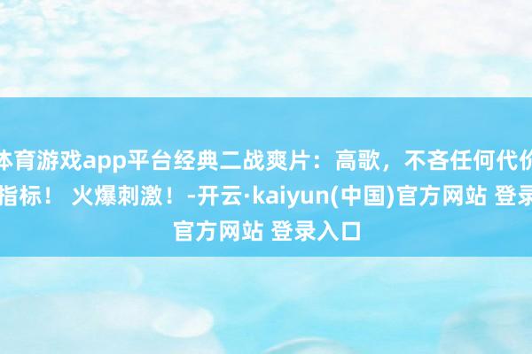体育游戏app平台经典二战爽片：高歌，不吝任何代价干掉指标！ 火爆刺激！-开云·kaiyun(中国)官方网站 登录入口