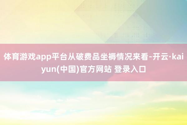 体育游戏app平台从破费品坐褥情况来看-开云·kaiyun(中国)官方网站 登录入口