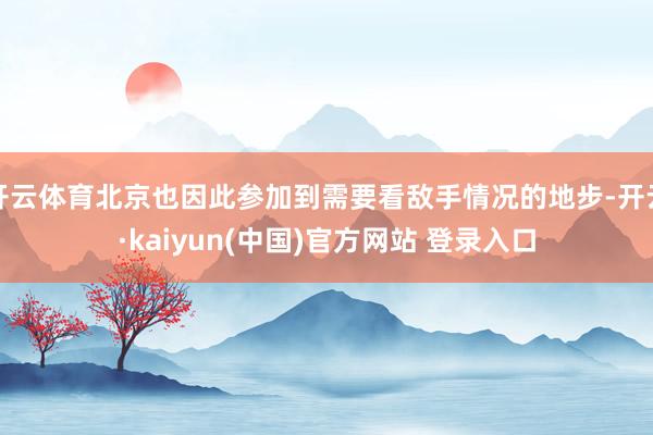 开云体育北京也因此参加到需要看敌手情况的地步-开云·kaiyun(中国)官方网站 登录入口