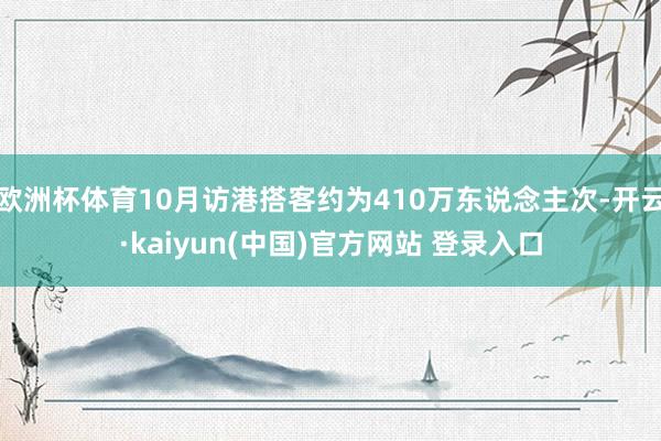 欧洲杯体育10月访港搭客约为410万东说念主次-开云·kaiyun(中国)官方网站 登录入口