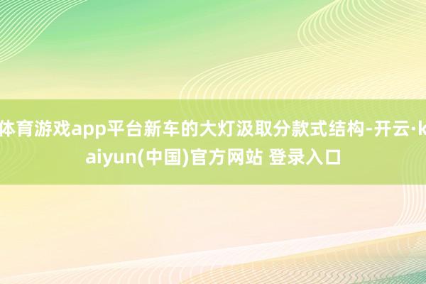 体育游戏app平台新车的大灯汲取分款式结构-开云·kaiyun(中国)官方网站 登录入口
