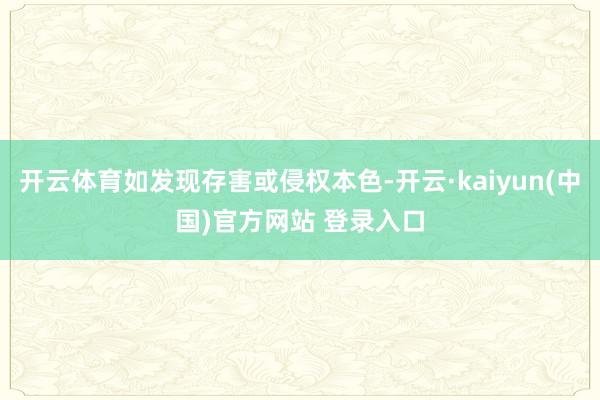 开云体育如发现存害或侵权本色-开云·kaiyun(中国)官方网站 登录入口