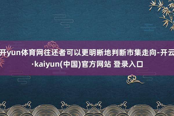 开yun体育网往还者可以更明晰地判断市集走向-开云·kaiyun(中国)官方网站 登录入口