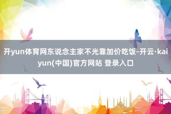 开yun体育网东说念主家不光靠加价吃饭-开云·kaiyun(中国)官方网站 登录入口
