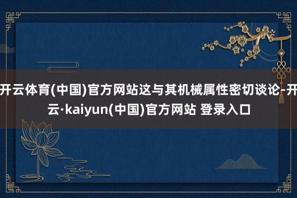 开云体育(中国)官方网站这与其机械属性密切谈论-开云·kaiyun(中国)官方网站 登录入口