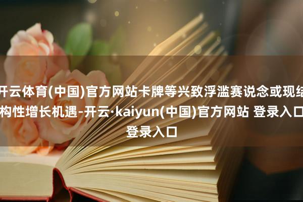 开云体育(中国)官方网站卡牌等兴致浮滥赛说念或现结构性增长机遇-开云·kaiyun(中国)官方网站 登录入口