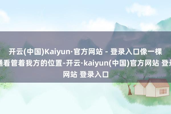开云(中国)Kaiyun·官方网站 - 登录入口像一棵树相通看管着我方的位置-开云·kaiyun(中国)官方网站 登录入口