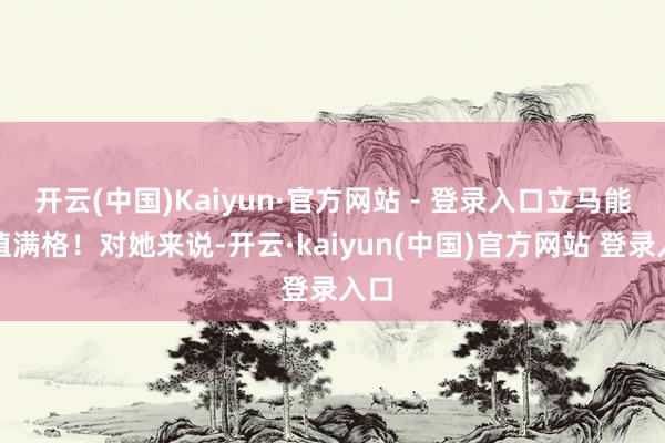 开云(中国)Kaiyun·官方网站 - 登录入口立马能量值满格！对她来说-开云·kaiyun(中国)官方网站 登录入口
