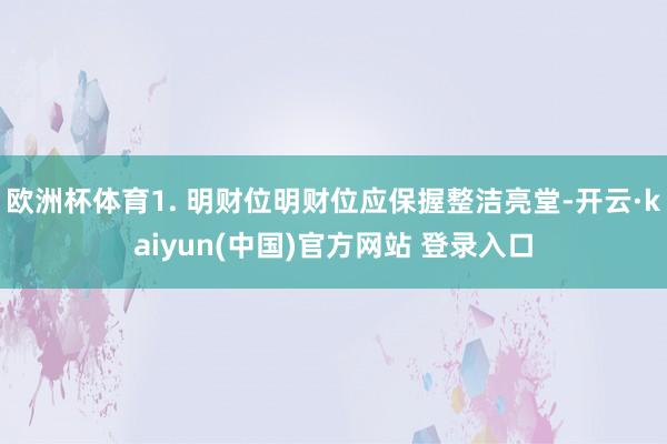 欧洲杯体育1. 明财位明财位应保握整洁亮堂-开云·kaiyun(中国)官方网站 登录入口