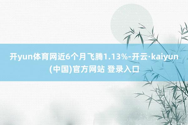 开yun体育网近6个月飞腾1.13%-开云·kaiyun(中国)官方网站 登录入口