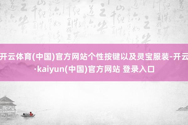 开云体育(中国)官方网站个性按键以及灵宝服装-开云·kaiyun(中国)官方网站 登录入口
