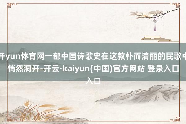 开yun体育网一部中国诗歌史在这敦朴而清丽的民歌中悄然洞开-开云·kaiyun(中国)官方网站 登录入口