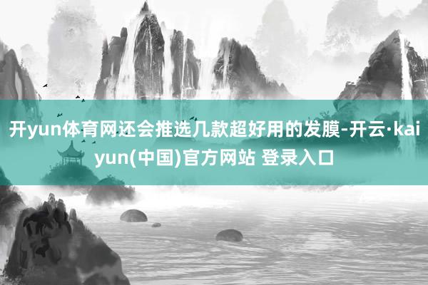 开yun体育网还会推选几款超好用的发膜-开云·kaiyun(中国)官方网站 登录入口