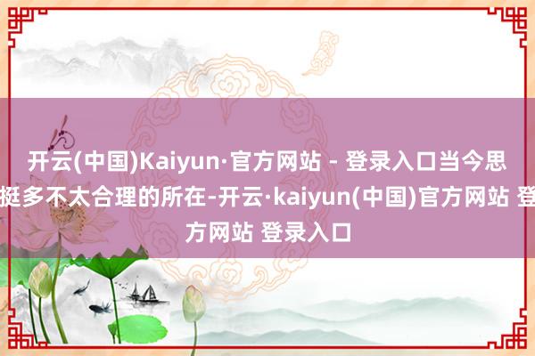 开云(中国)Kaiyun·官方网站 - 登录入口当今思思剧情挺多不太合理的所在-开云·kaiyun(中国)官方网站 登录入口