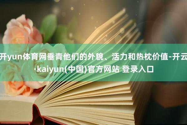 开yun体育网垂青他们的外貌、活力和热枕价值-开云·kaiyun(中国)官方网站 登录入口