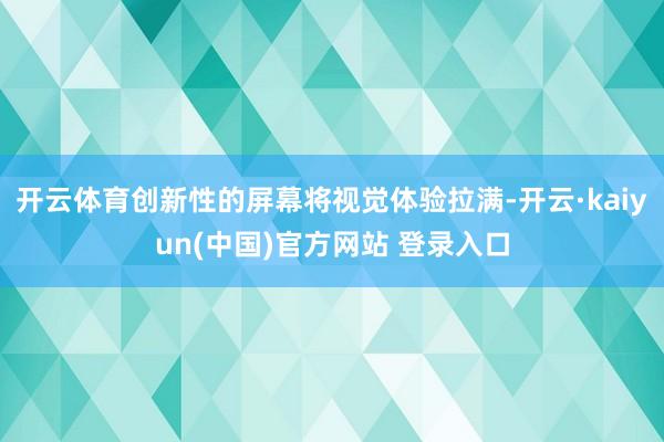 开云体育创新性的屏幕将视觉体验拉满-开云·kaiyun(中国)官方网站 登录入口