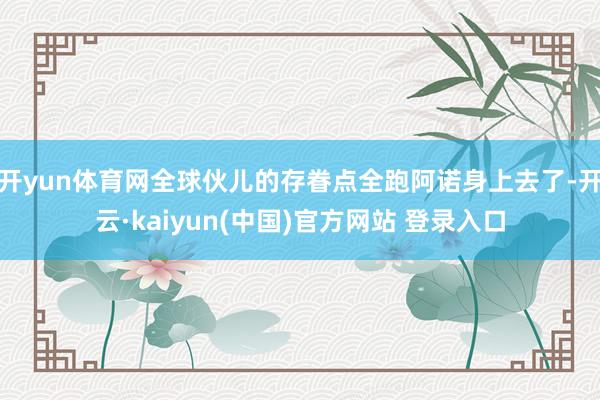 开yun体育网全球伙儿的存眷点全跑阿诺身上去了-开云·kaiyun(中国)官方网站 登录入口
