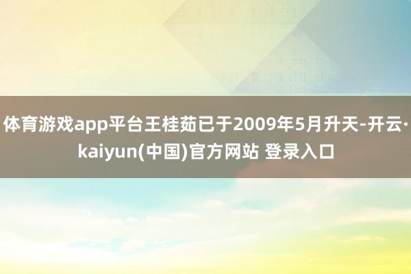 体育游戏app平台王桂茹已于2009年5月升天-开云·kaiyun(中国)官方网站 登录入口