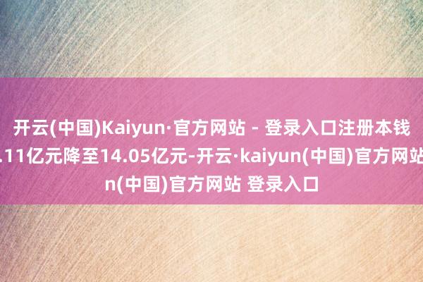 开云(中国)Kaiyun·官方网站 - 登录入口注册本钱相应由14.11亿元降至14.05亿元-开云·kaiyun(中国)官方网站 登录入口