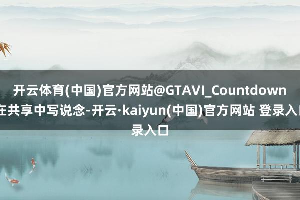开云体育(中国)官方网站@GTAVI_Countdown 在共享中写说念-开云·kaiyun(中国)官方网站 登录入口