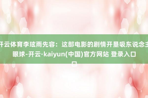 开云体育李玹雨先容：这部电影的剧情开垦吸东说念主眼球-开云·kaiyun(中国)官方网站 登录入口