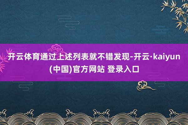 开云体育通过上述列表就不错发现-开云·kaiyun(中国)官方网站 登录入口