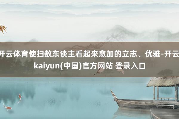 开云体育使扫数东谈主看起来愈加的立志、优雅-开云·kaiyun(中国)官方网站 登录入口