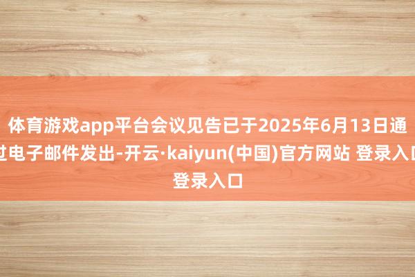 体育游戏app平台会议见告已于2025年6月13日通过电子邮件发出-开云·kaiyun(中国)官方网站 登录入口