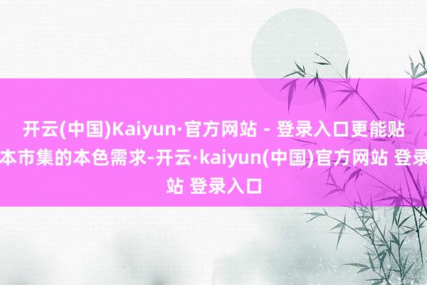 开云(中国)Kaiyun·官方网站 - 登录入口更能贴合日本市集的本色需求-开云·kaiyun(中国)官方网站 登录入口
