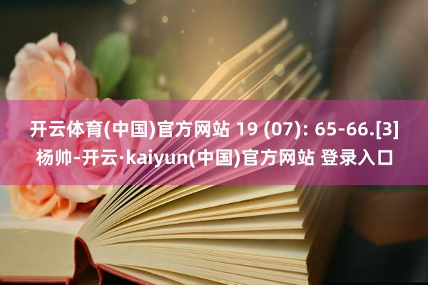 开云体育(中国)官方网站 19 (07): 65-66.[3]杨帅-开云·kaiyun(中国)官方网站 登录入口