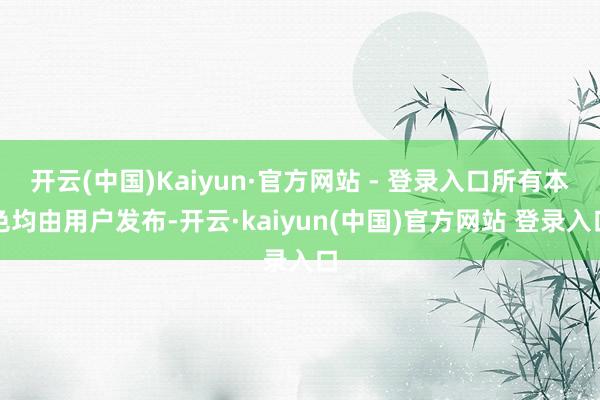开云(中国)Kaiyun·官方网站 - 登录入口所有本色均由用户发布-开云·kaiyun(中国)官方网站 登录入口