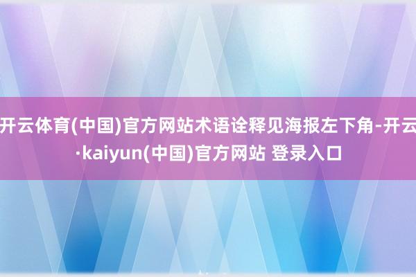 开云体育(中国)官方网站术语诠释见海报左下角-开云·kaiyun(中国)官方网站 登录入口