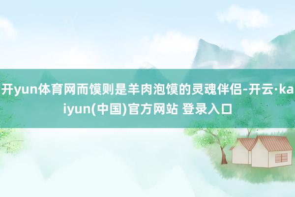 开yun体育网而馍则是羊肉泡馍的灵魂伴侣-开云·kaiyun(中国)官方网站 登录入口