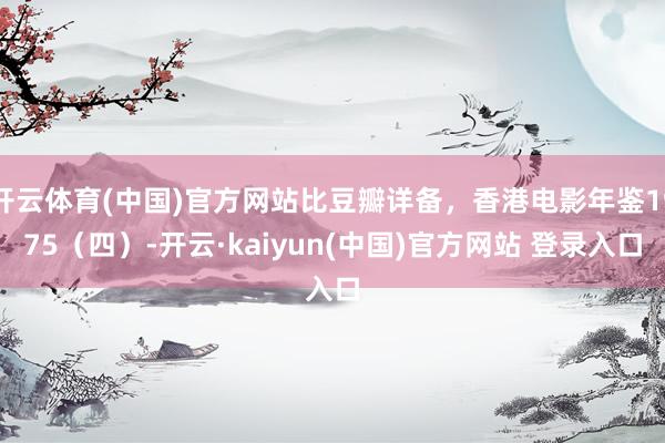 开云体育(中国)官方网站比豆瓣详备，香港电影年鉴1975（四）-开云·kaiyun(中国)官方网站 登录入口