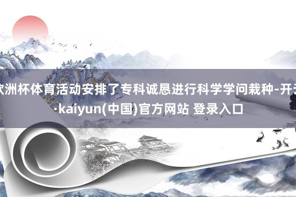 欧洲杯体育活动安排了专科诚恳进行科学学问栽种-开云·kaiyun(中国)官方网站 登录入口