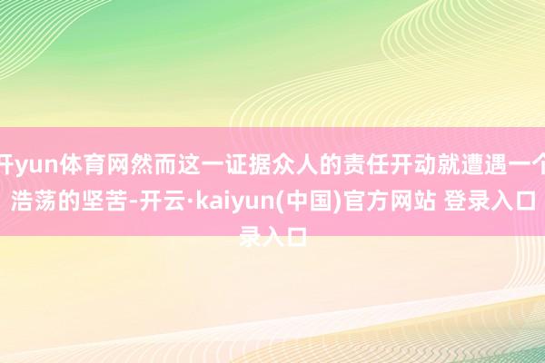 开yun体育网然而这一证据众人的责任开动就遭遇一个浩荡的坚苦-开云·kaiyun(中国)官方网站 登录入口