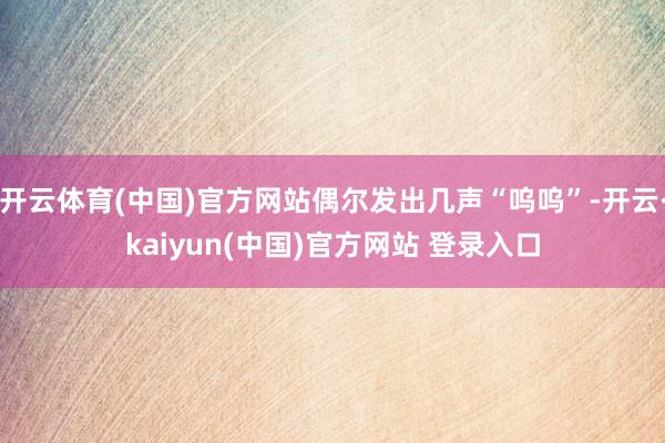 开云体育(中国)官方网站偶尔发出几声“呜呜”-开云·kaiyun(中国)官方网站 登录入口