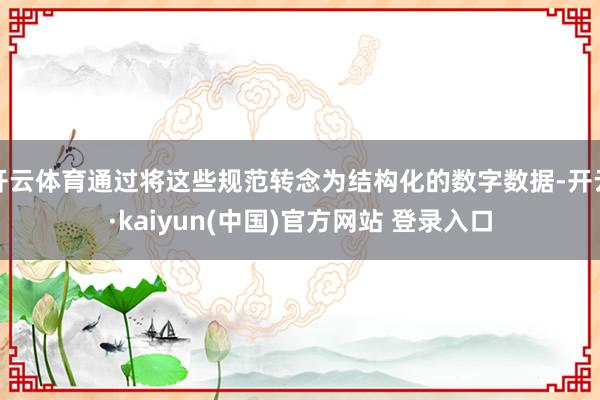 开云体育通过将这些规范转念为结构化的数字数据-开云·kaiyun(中国)官方网站 登录入口