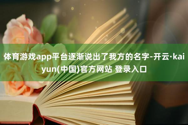 体育游戏app平台逐渐说出了我方的名字-开云·kaiyun(中国)官方网站 登录入口