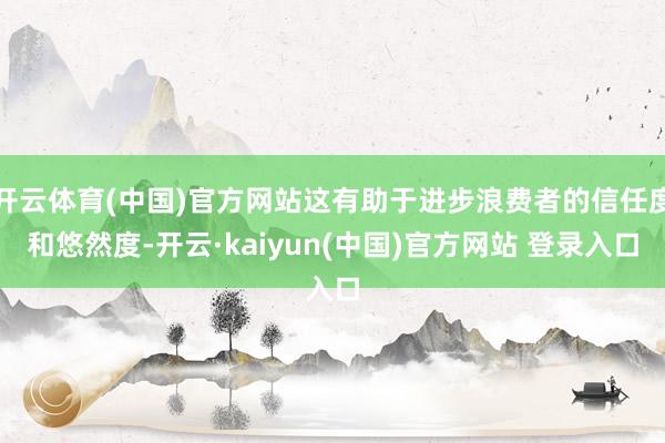 开云体育(中国)官方网站这有助于进步浪费者的信任度和悠然度-开云·kaiyun(中国)官方网站 登录入口