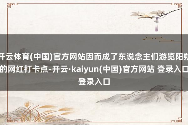 开云体育(中国)官方网站因而成了东说念主们游览阳朔的网红打卡点-开云·kaiyun(中国)官方网站 登录入口