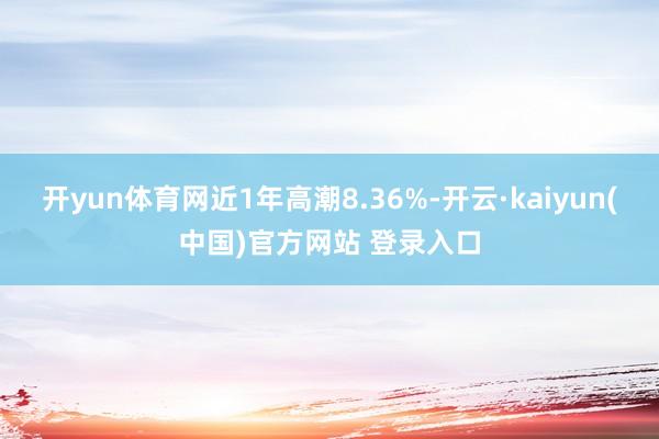 开yun体育网近1年高潮8.36%-开云·kaiyun(中国)官方网站 登录入口
