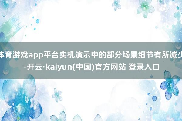 体育游戏app平台实机演示中的部分场景细节有所减少-开云·kaiyun(中国)官方网站 登录入口