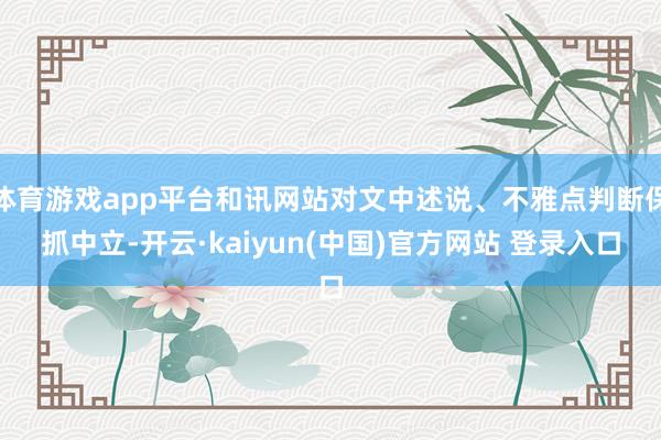 体育游戏app平台和讯网站对文中述说、不雅点判断保抓中立-开云·kaiyun(中国)官方网站 登录入口